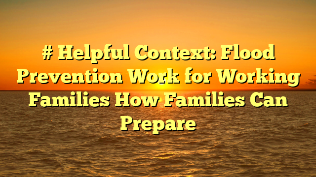 # Helpful Context: Flood Prevention Work for Working Families How Families Can Prepare