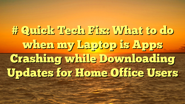 # Quick Tech Fix: What to do when my Laptop is Apps Crashing while Downloading Updates for Home Office Users