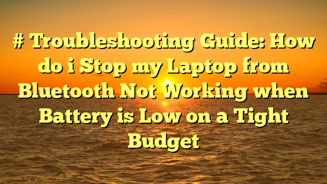 # Troubleshooting Guide: How do i Stop my Laptop from Bluetooth Not Working when Battery is Low on a Tight Budget