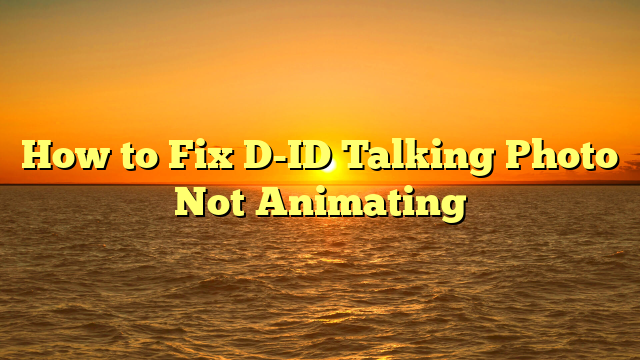 How to Fix D-ID Talking Photo Not Animating