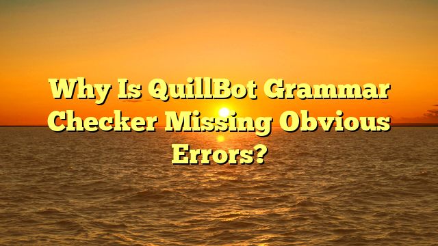 Why Is QuillBot Grammar Checker Missing Obvious Errors?