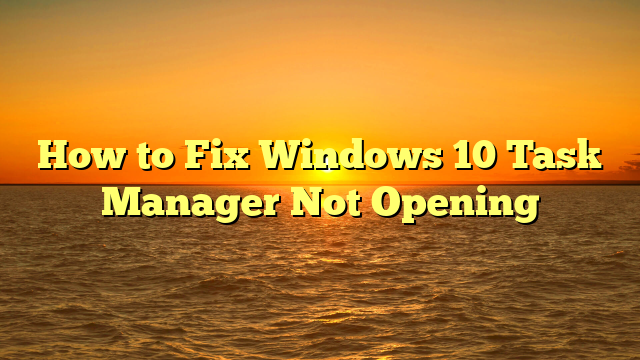 How to Fix Windows 10 Task Manager Not Opening
